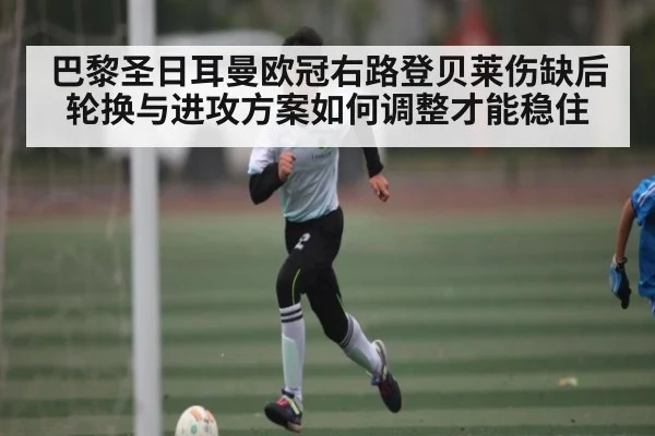 巴黎圣日耳曼欧冠右路登贝莱伤缺后轮换与进攻方案如何调整才能稳住 | stake
